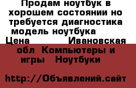 Продам ноутбук в хорошем состоянии но требуется диагностика модель ноутбука Leno › Цена ­ 5 000 - Ивановская обл. Компьютеры и игры » Ноутбуки   